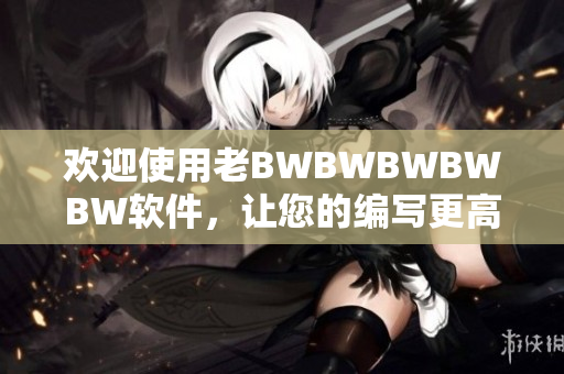 歡迎使用老BWBWBWBWBW軟件，讓您的編寫更高效！