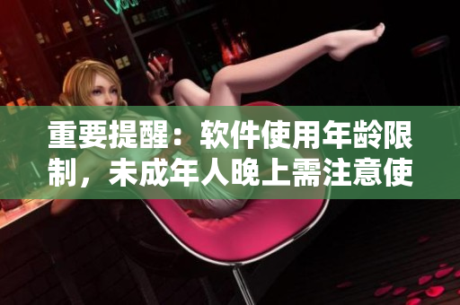 重要提醒：軟件使用年齡限制，未成年人晚上需注意使用時段