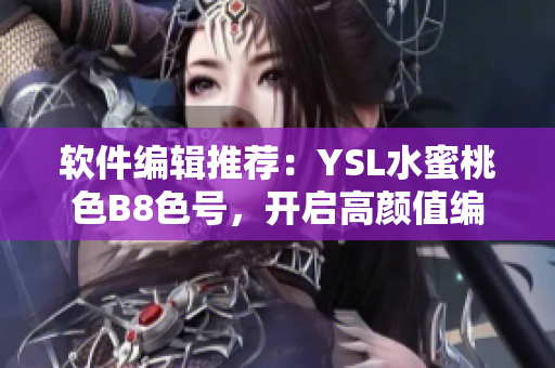 軟件編輯推薦：YSL水蜜桃色B8色號，開啟高顏值編寫之旅