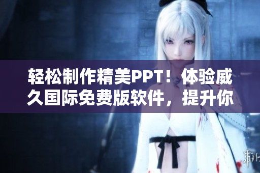 輕松制作精美PPT！體驗(yàn)威久國(guó)際免費(fèi)版軟件，提升你的演示效果