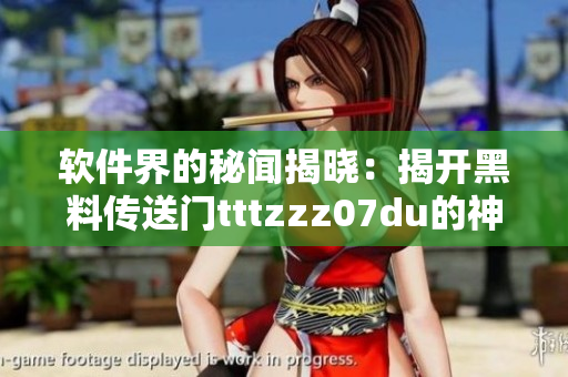 軟件界的秘聞揭曉：揭開(kāi)黑料傳送門(mén)tttzzz07du的神秘面紗
