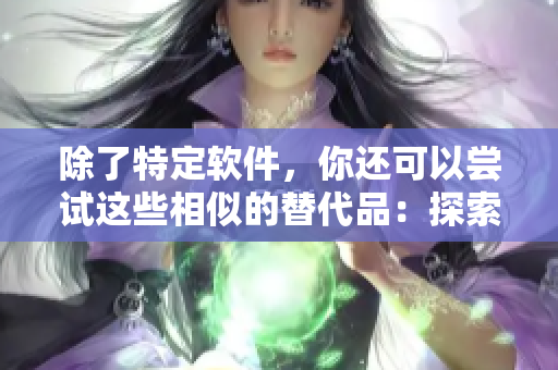 除了特定軟件，你還可以嘗試這些相似的替代品：探索新的軟件選擇。