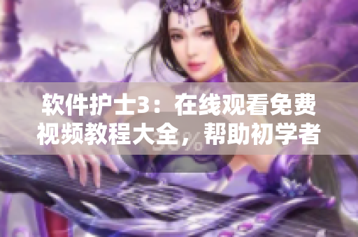 軟件護(hù)士3：在線觀看免費(fèi)視頻教程大全，幫助初學(xué)者提升編程技能