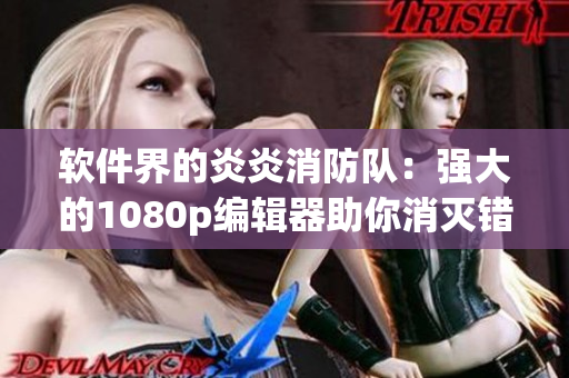 軟件界的炎炎消防隊：強大的1080p編輯器助你消滅錯誤