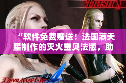 “軟件免費(fèi)贈(zèng)送！法國(guó)滿天星制作的滅火寶貝法版，助您防止數(shù)據(jù)火災(zāi)！”