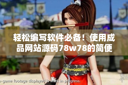 輕松編寫軟件必備！使用成品網(wǎng)站源碼78w78的簡便方法
