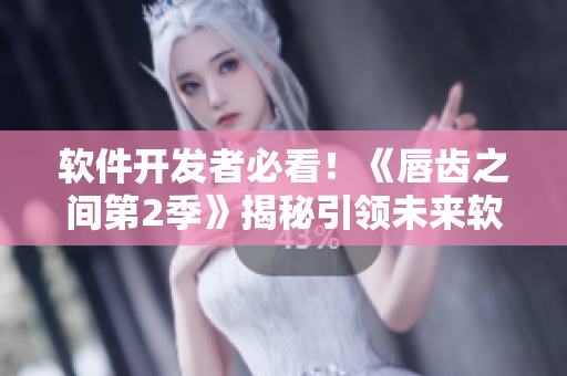 軟件開發(fā)者必看！《唇齒之間第2季》揭秘引領(lǐng)未來軟件發(fā)展趨勢的最新趨勢！