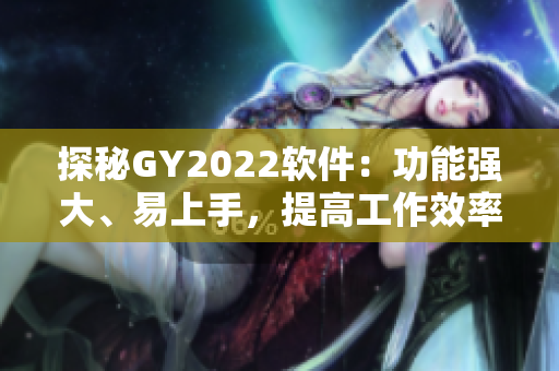 探秘GY2022軟件：功能強(qiáng)大、易上手，提高工作效率必備！