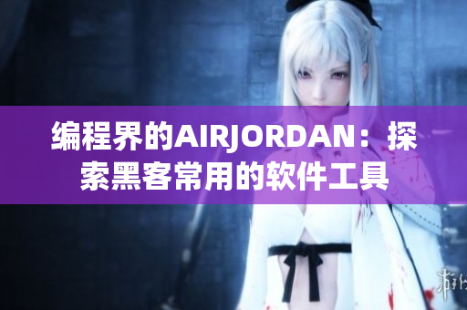 編程界的AIRJORDAN：探索黑客常用的軟件工具