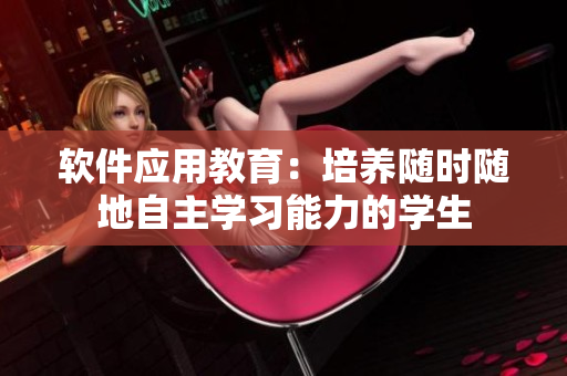 軟件應(yīng)用教育：培養(yǎng)隨時(shí)隨地自主學(xué)習(xí)能力的學(xué)生