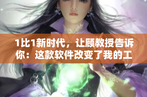 1比1新時代，讓顧教授告訴你：這款軟件改變了我的工作方式！