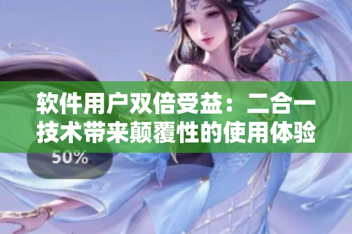 軟件用戶雙倍受益：二合一技術(shù)帶來顛覆性的使用體驗