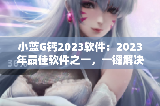 小藍(lán)G鈣2023軟件：2023年最佳軟件之一，一鍵解決您的電腦問題