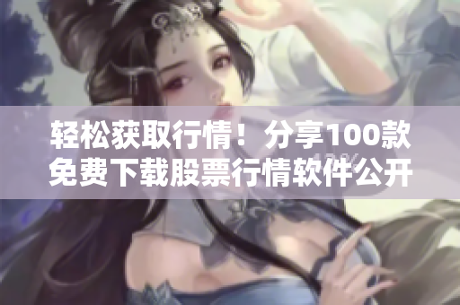 輕松獲取行情！分享100款免費下載股票行情軟件公開！