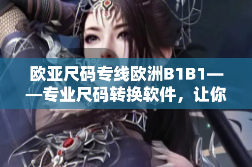 歐亞尺碼專(zhuān)線歐洲B1B1——專(zhuān)業(yè)尺碼轉(zhuǎn)換軟件，讓你的購(gòu)物更便捷
