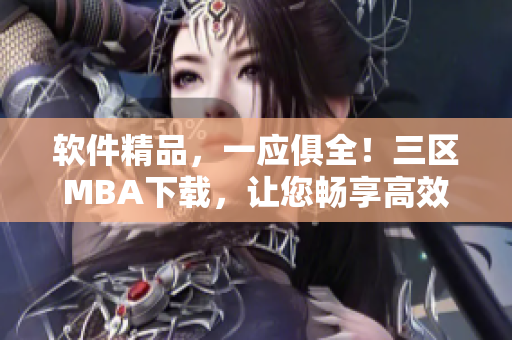 軟件精品，一應(yīng)俱全！三區(qū)MBA下載，讓您暢享高效辦公與創(chuàng)新研發(fā)！