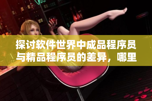探討軟件世界中成品程序員與精品程序員的差異，哪里才是關(guān)鍵？