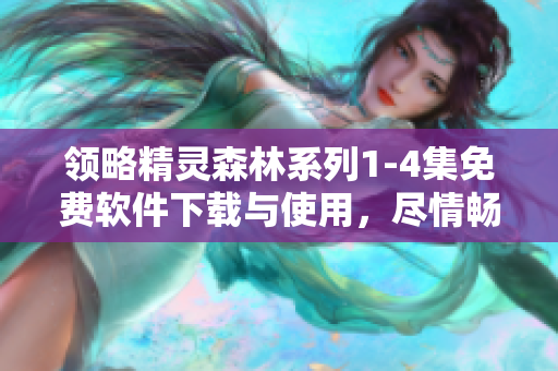 領(lǐng)略精靈森林系列1-4集免費(fèi)軟件下載與使用，盡情暢玩！