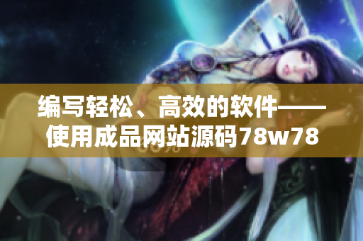 編寫(xiě)輕松、高效的軟件——使用成品網(wǎng)站源碼78w78指南