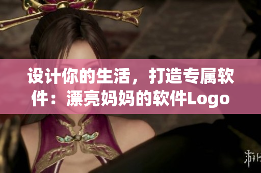 設(shè)計(jì)你的生活，打造專(zhuān)屬軟件：漂亮媽媽的軟件Logo設(shè)計(jì)