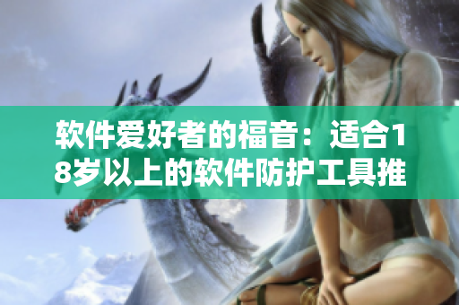 軟件愛好者的福音：適合18歲以上的軟件防護(hù)工具推薦