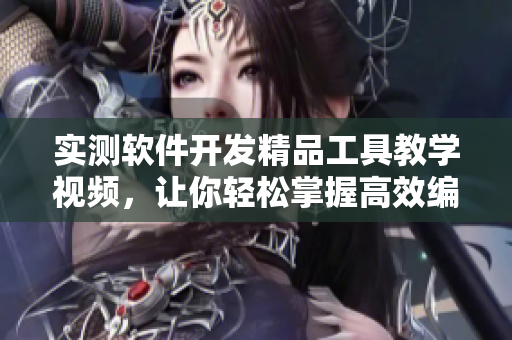 實測軟件開發(fā)精品工具教學(xué)視頻，讓你輕松掌握高效編程技巧