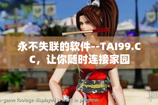 永不失聯(lián)的軟件--TAI99.CC，讓你隨時連接家園