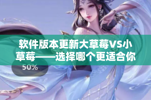軟件版本更新大草莓VS小草莓——選擇哪個(gè)更適合你的需求？