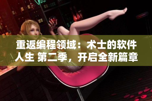 重返編程領(lǐng)域：術(shù)士的軟件人生 第二季，開啟全新篇章！不含符號