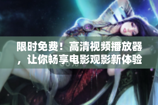 限時免費！高清視頻播放器，讓你暢享電影觀影新體驗