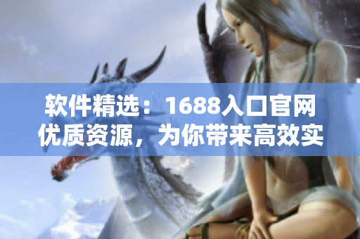 軟件精選：1688入口官網(wǎng)優(yōu)質(zhì)資源，為你帶來(lái)高效實(shí)用的軟件解決方案