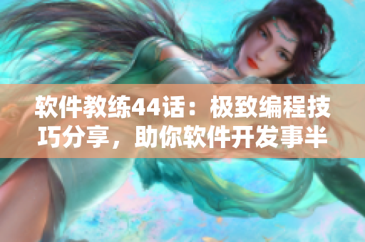 軟件教練44話：極致編程技巧分享，助你軟件開發(fā)事半功倍！