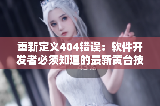 重新定義404錯(cuò)誤：軟件開發(fā)者必須知道的最新黃臺(tái)技術(shù)