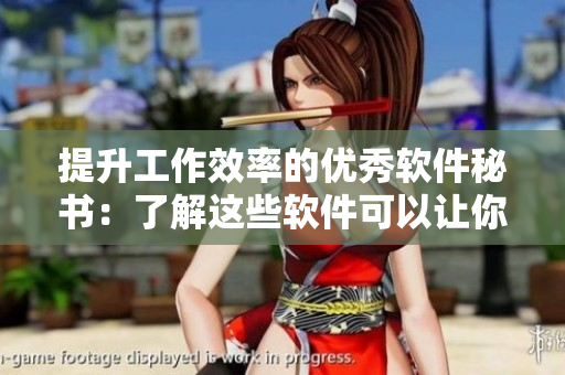 提升工作效率的優(yōu)秀軟件秘書：了解這些軟件可以讓你事半功倍！