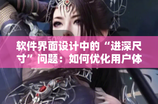 軟件界面設(shè)計中的“進深尺寸”問題：如何優(yōu)化用戶體驗？