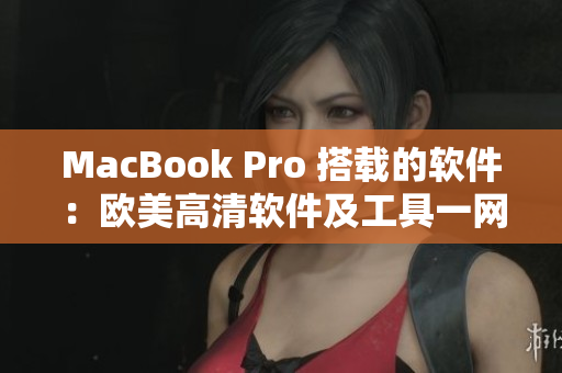 MacBook Pro 搭載的軟件：歐美高清軟件及工具一網(wǎng)打盡！