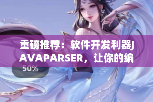 重磅推薦：軟件開發(fā)利器JAVAPARSER，讓你的編程效率倍增！