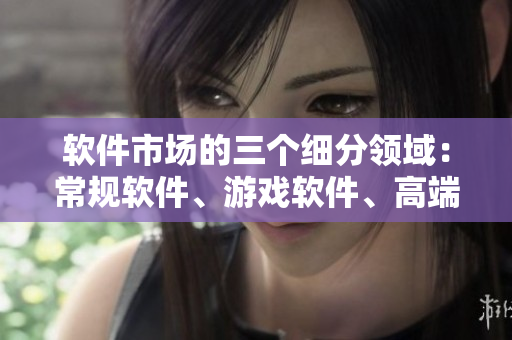 軟件市場(chǎng)的三個(gè)細(xì)分領(lǐng)域：常規(guī)軟件、游戲軟件、高端軟件解析