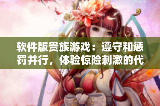 軟件版貴族游戲：遵守和懲罰并行，體驗驚險刺激的代碼冒險！