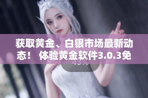 獲取黃金、白銀市場最新動態(tài)！ 體驗黃金軟件3.0.3免費下載裝置！