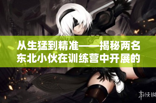 從生猛到精準——揭秘兩名東北小伙在訓練營中開展的軟件編程之旅