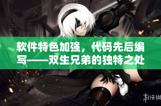 軟件特色加強，代碼先后編寫——雙生兄弟的獨特之處