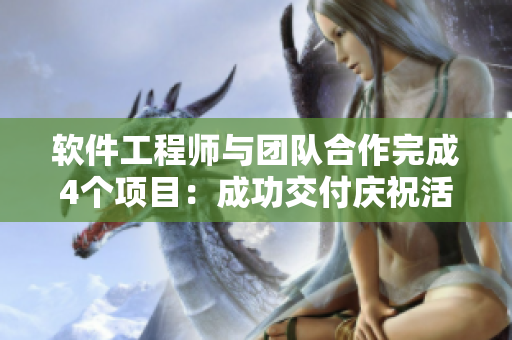 軟件工程師與團隊合作完成4個項目：成功交付慶?；顒?！