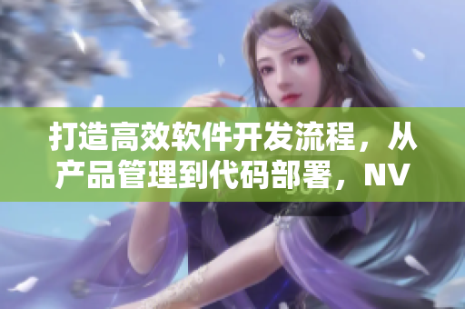 打造高效軟件開發(fā)流程，從產(chǎn)品管理到代碼部署，NV二線三線等你來用力