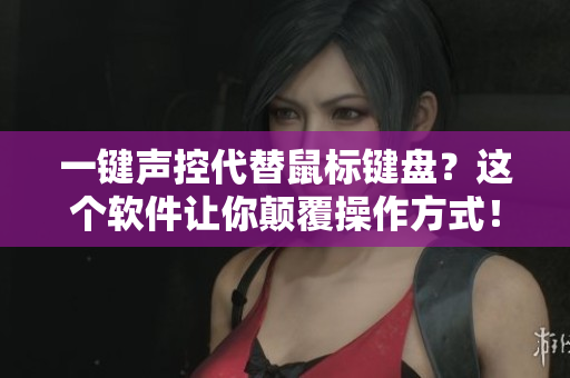 一鍵聲控代替鼠標(biāo)鍵盤？這個軟件讓你顛覆操作方式！