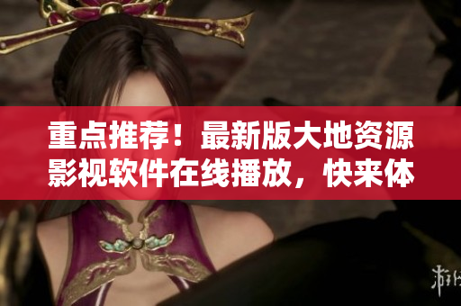 重點推薦！最新版大地資源影視軟件在線播放，快來體驗！