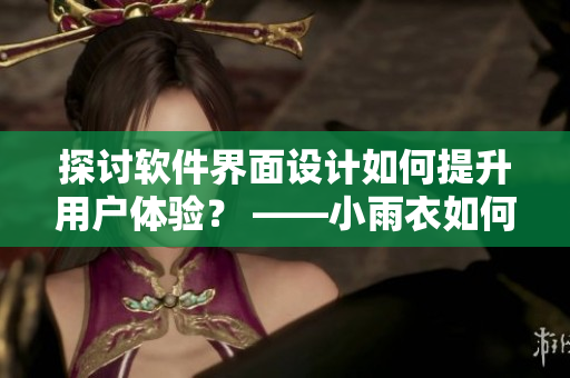 探討軟件界面設(shè)計如何提升用戶體驗？ ——小雨衣如何讓你體驗軟件新感受