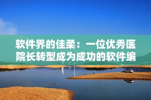 軟件界的佳柔：一位優(yōu)秀醫(yī)院長轉型成為成功的軟件編輯