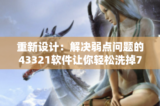 重新設(shè)計：解決弱點問題的43321軟件讓你輕松洗掉73個洗衣弱點