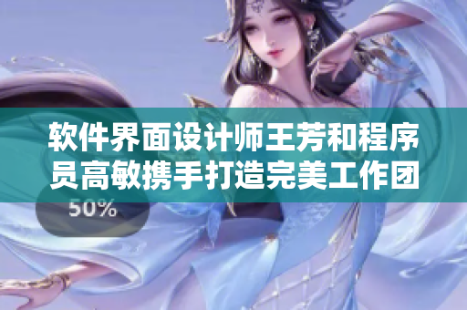 軟件界面設計師王芳和程序員高敏攜手打造完美工作團隊，軟件開發(fā)大團圓